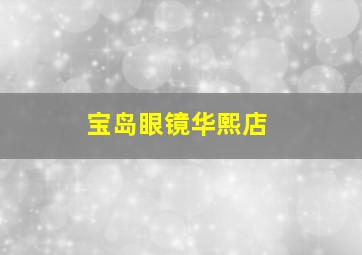 宝岛眼镜华熙店