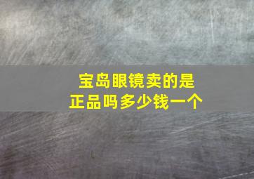 宝岛眼镜卖的是正品吗多少钱一个