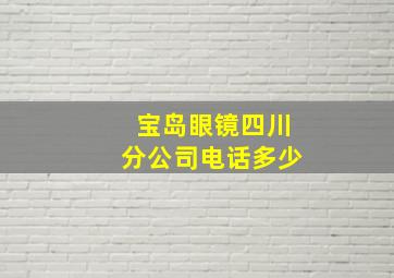 宝岛眼镜四川分公司电话多少