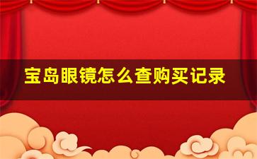 宝岛眼镜怎么查购买记录