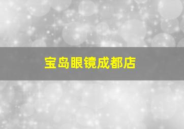 宝岛眼镜成都店