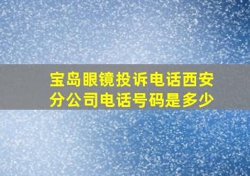 宝岛眼镜投诉电话西安分公司电话号码是多少