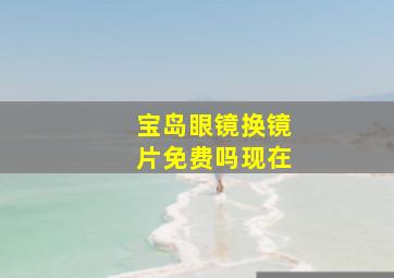 宝岛眼镜换镜片免费吗现在