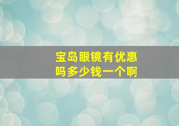 宝岛眼镜有优惠吗多少钱一个啊