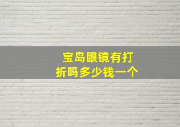 宝岛眼镜有打折吗多少钱一个