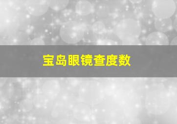 宝岛眼镜查度数