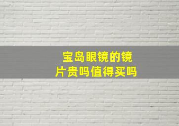 宝岛眼镜的镜片贵吗值得买吗