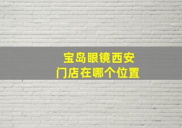 宝岛眼镜西安门店在哪个位置