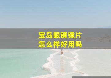 宝岛眼镜镜片怎么样好用吗