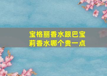 宝格丽香水跟巴宝莉香水哪个贵一点