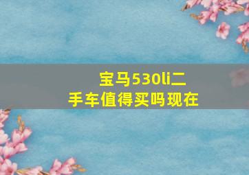 宝马530li二手车值得买吗现在