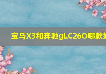 宝马X3和奔驰gLC26O哪款好