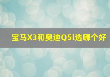 宝马X3和奥迪Q5l选哪个好