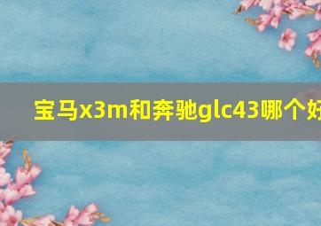 宝马x3m和奔驰glc43哪个好