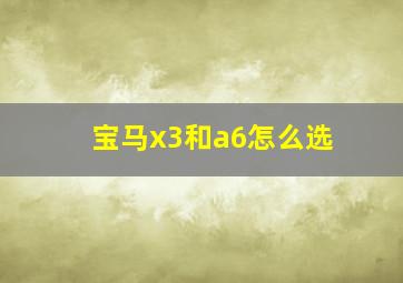 宝马x3和a6怎么选