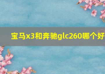 宝马x3和奔驰glc260哪个好