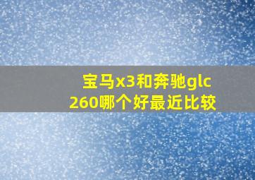 宝马x3和奔驰glc260哪个好最近比较