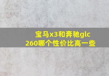 宝马x3和奔驰glc260哪个性价比高一些