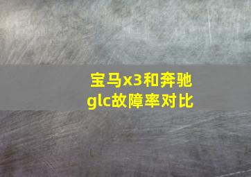 宝马x3和奔驰glc故障率对比