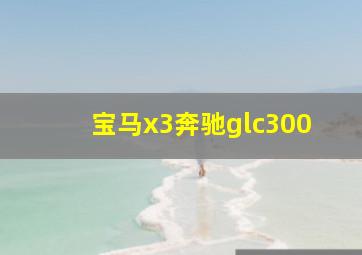 宝马x3奔驰glc300