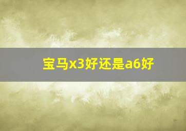 宝马x3好还是a6好