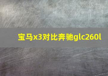 宝马x3对比奔驰glc260l