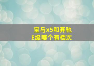 宝马x5和奔驰E级哪个有档次