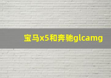 宝马x5和奔驰glcamg