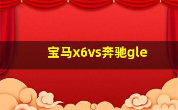 宝马x6vs奔驰gle