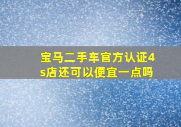 宝马二手车官方认证4s店还可以便宜一点吗