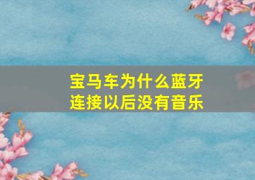 宝马车为什么蓝牙连接以后没有音乐