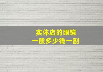 实体店的眼镜一般多少钱一副