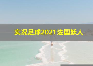 实况足球2021法国妖人