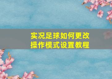 实况足球如何更改操作模式设置教程