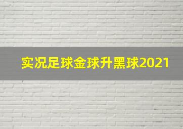 实况足球金球升黑球2021