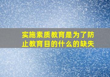 实施素质教育是为了防止教育目的什么的缺失