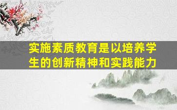 实施素质教育是以培养学生的创新精神和实践能力