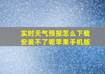 实时天气预报怎么下载安装不了呢苹果手机版