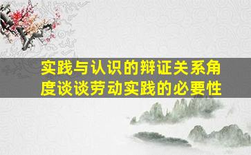 实践与认识的辩证关系角度谈谈劳动实践的必要性