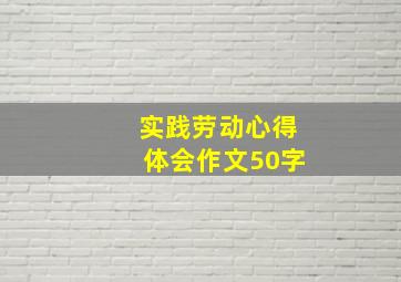 实践劳动心得体会作文50字