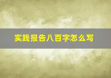 实践报告八百字怎么写