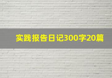 实践报告日记300字20篇