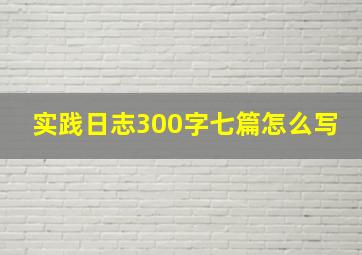 实践日志300字七篇怎么写