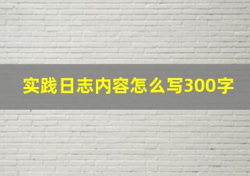 实践日志内容怎么写300字