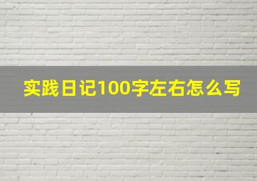 实践日记100字左右怎么写