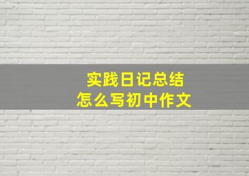 实践日记总结怎么写初中作文