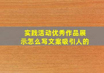 实践活动优秀作品展示怎么写文案吸引人的