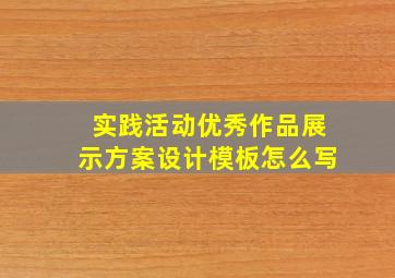 实践活动优秀作品展示方案设计模板怎么写