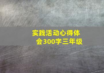 实践活动心得体会300字三年级