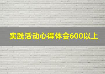 实践活动心得体会600以上